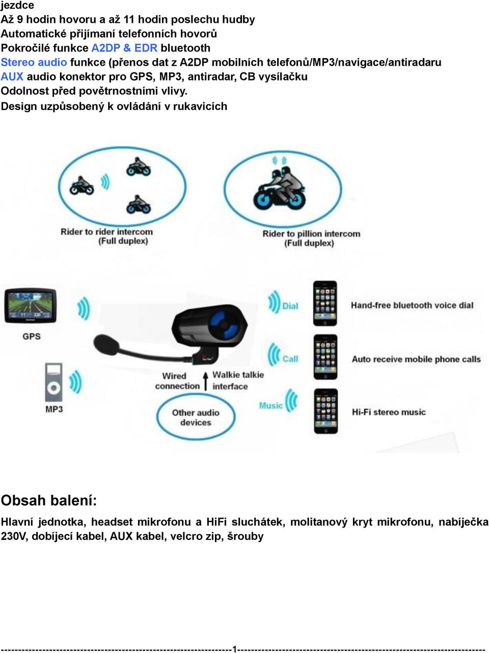 Design uzpůsobený k ovládání v rukavicích Obsah balení: Hlavní jednotka, headset mikrofonu a HiFi sluchátek, molitanový kryt mikrofonu, nabíječka 230V, dobíjecí