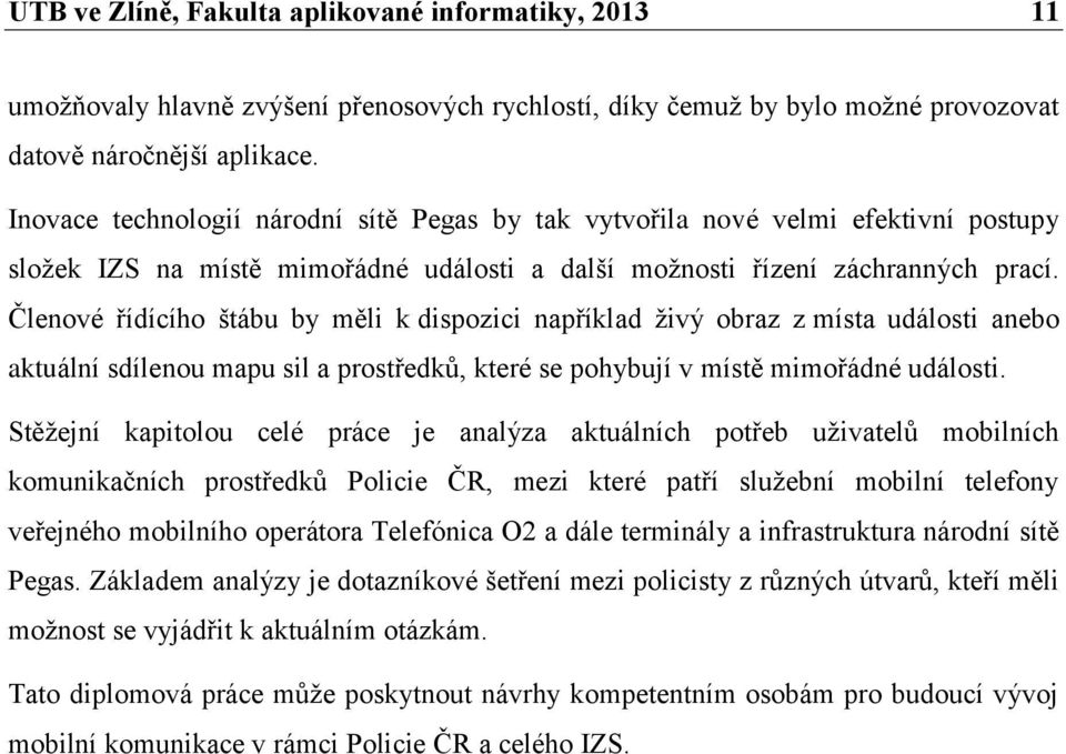 Členové řídícího štábu by měli k dispozici například živý obraz z místa události anebo aktuální sdílenou mapu sil a prostředků, které se pohybují v místě mimořádné události.