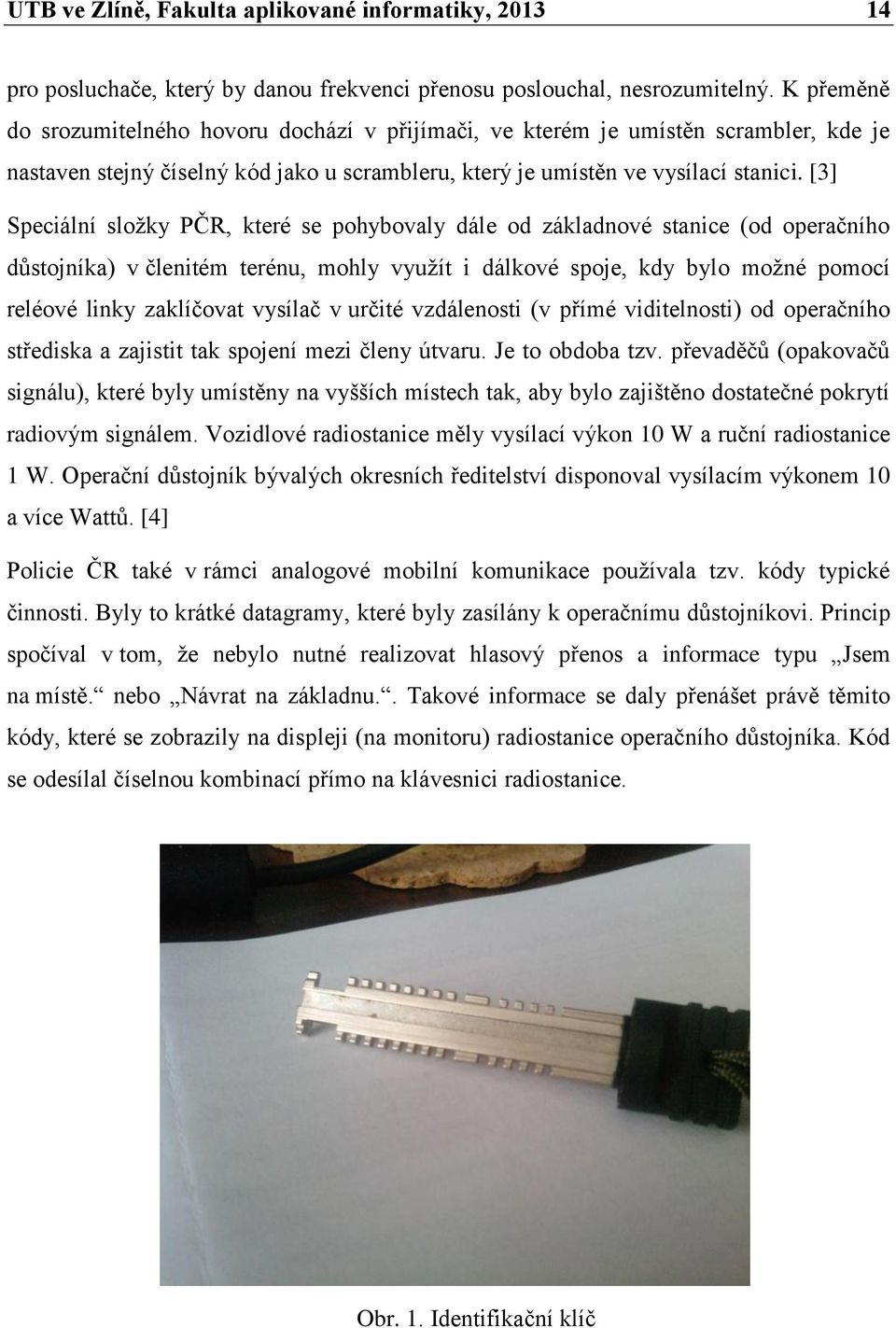 [3] Speciální složky PČR, které se pohybovaly dále od základnové stanice (od operačního důstojníka) v členitém terénu, mohly využít i dálkové spoje, kdy bylo možné pomocí reléové linky zaklíčovat