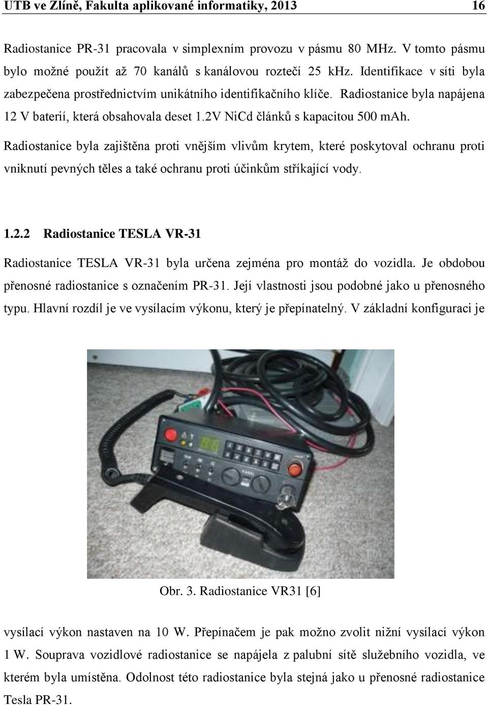 Radiostanice byla zajištěna proti vnějším vlivům krytem, které poskytoval ochranu proti vniknutí pevných těles a také ochranu proti účinkům stříkající vody. 1.2.