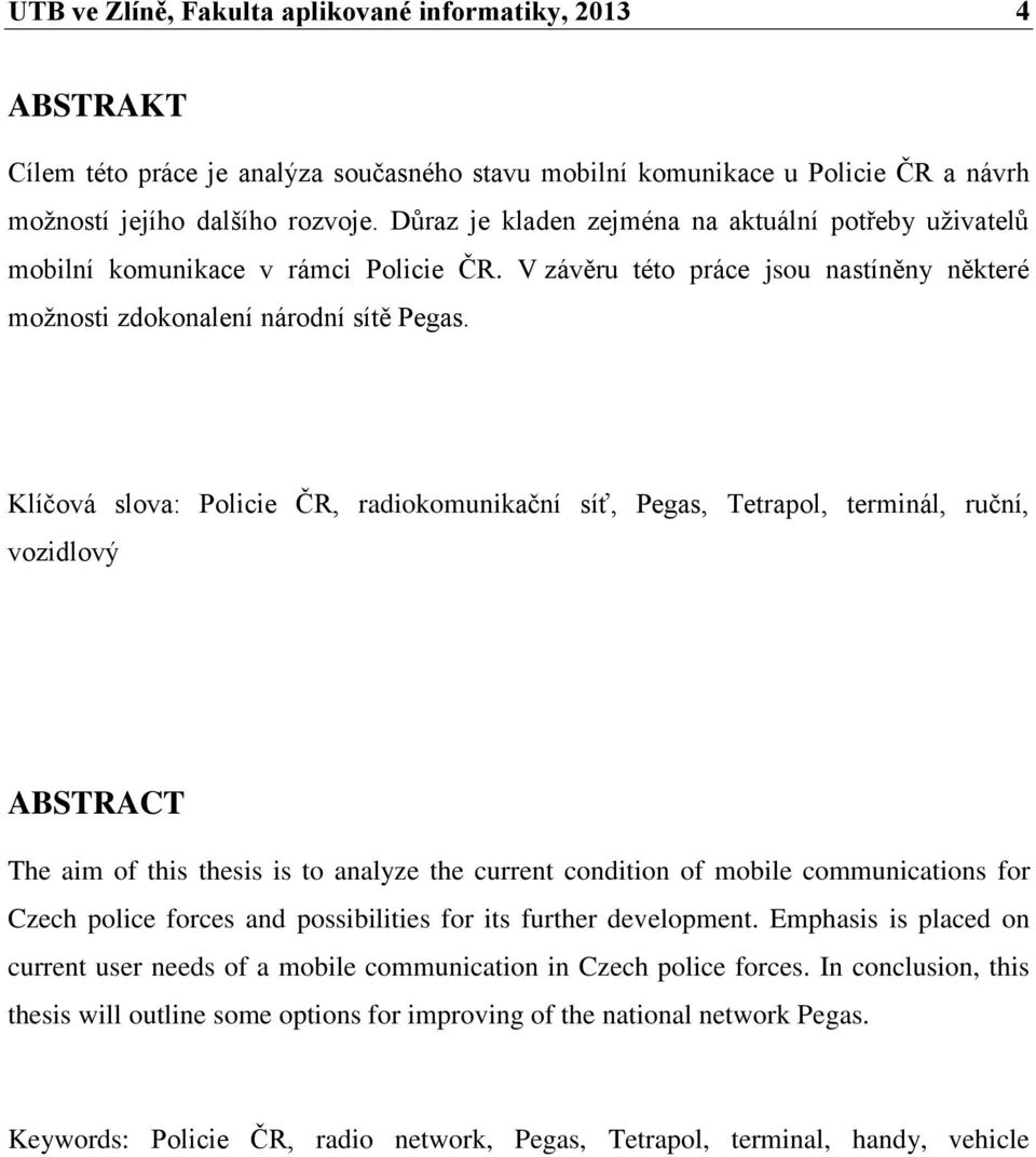 Klíčová slova: Policie ČR, radiokomunikační síť, Pegas, Tetrapol, terminál, ruční, vozidlový ABSTRACT The aim of this thesis is to analyze the current condition of mobile communications for Czech