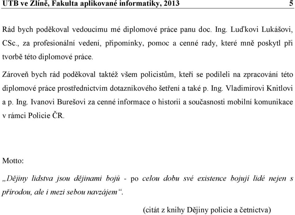 Zároveň bych rád poděkoval taktéž všem policistům, kteří se podíleli na zpracování této diplomové práce prostřednictvím dotazníkového šetření a také p. Ing.