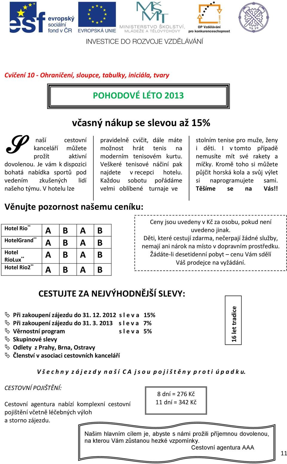 Veškeré tenisové náčiní pk njdete v reepi hotelu. Kždou sootu pořádáme velmi olíené turnje ve stolním tenise pro muže, ženy i děti. I v tomto přípdě nemusíte mít své rkety míčky.