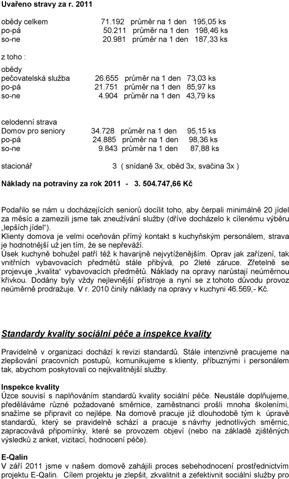 885 průměr na 1 den 98,36 ks so-ne 9.843 průměr na 1 den 87,88 ks stacionář 3 ( snídaně 3x, oběd 3x, svačina 3x ) Náklady na potraviny za rok 2011-3. 504.