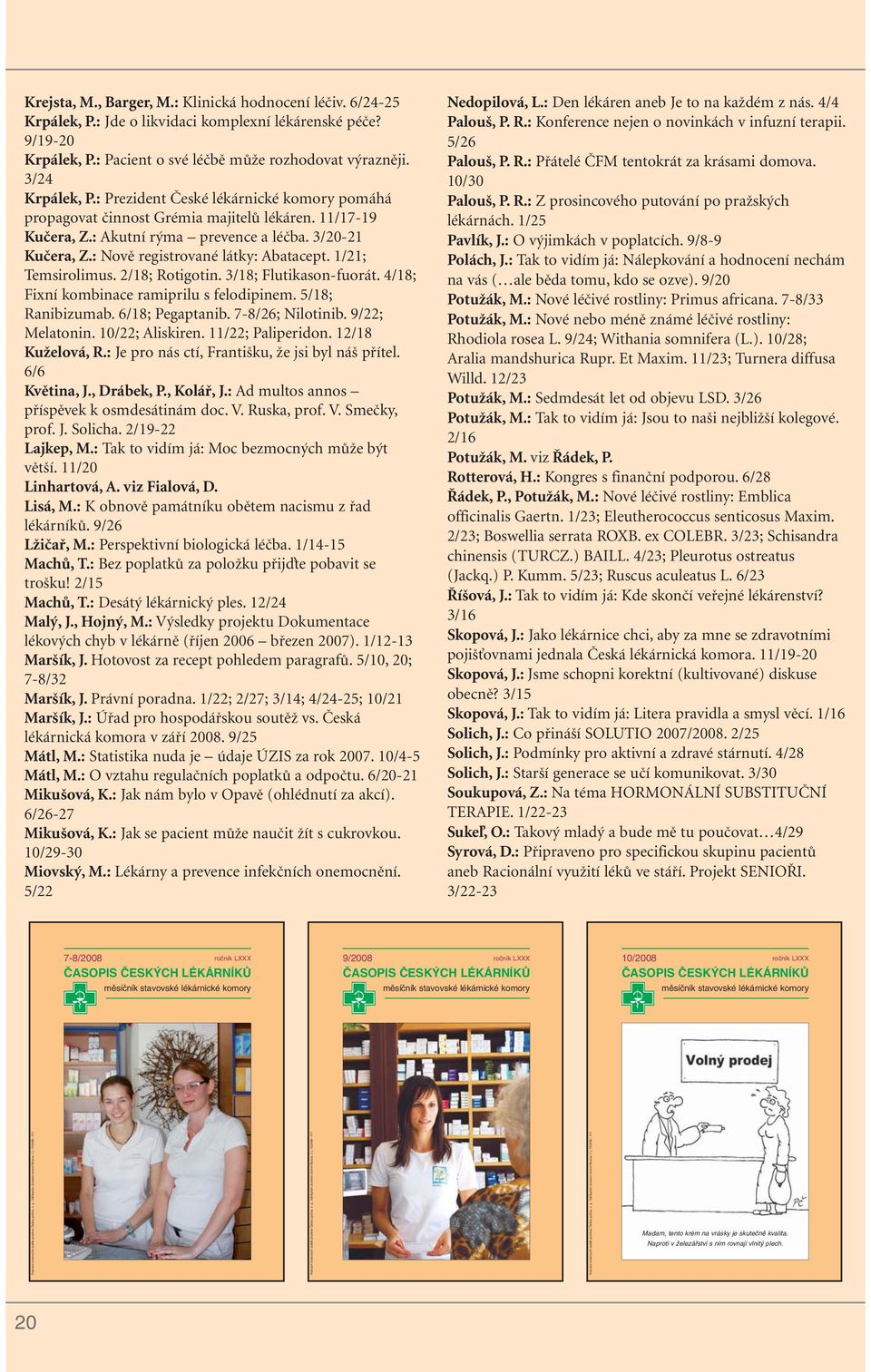 1/21; Temsirolimus. 2/18; Rotigotin. 3/18; Flutikason-fuorát. 4/18; Fixní kombinace ramiprilu s felodipinem. 5/18; Ranibizumab. 6/18; Pegaptanib. 7-8/26; Nilotinib. 9/22; Melatonin. 10/22; Aliskiren.