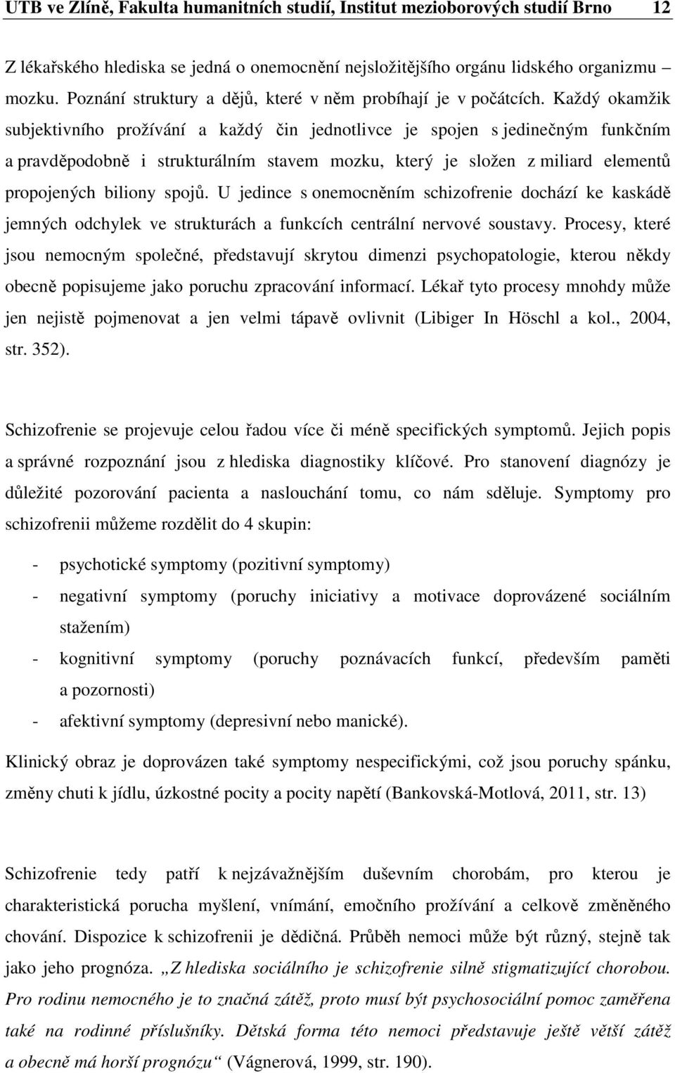 Každý okamžik subjektivního prožívání a každý čin jednotlivce je spojen s jedinečným funkčním a pravděpodobně i strukturálním stavem mozku, který je složen z miliard elementů propojených biliony