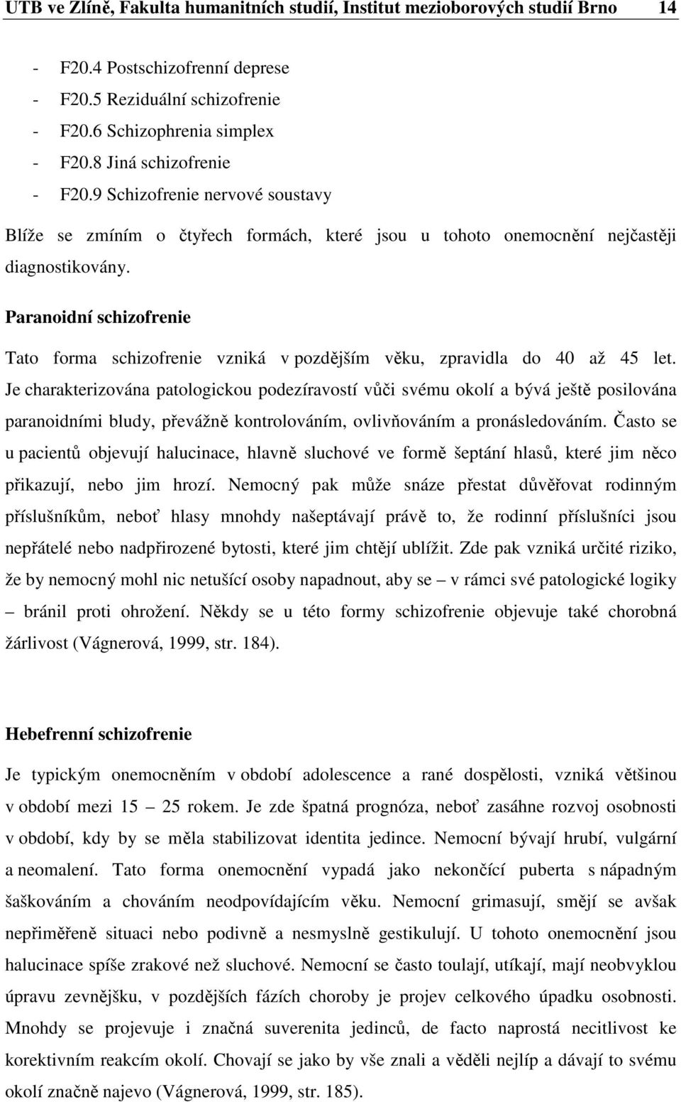 Paranoidní schizofrenie Tato forma schizofrenie vzniká v pozdějším věku, zpravidla do 40 až 45 let.