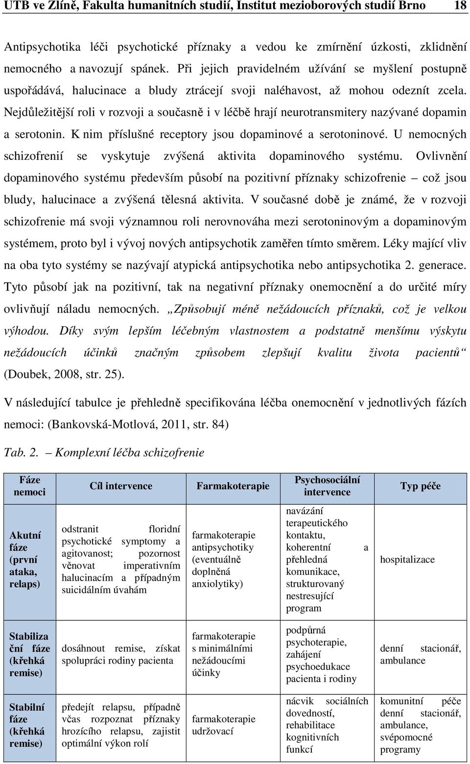 Nejdůležitější roli v rozvoji a současně i v léčbě hrají neurotransmitery nazývané dopamin a serotonin. K nim příslušné receptory jsou dopaminové a serotoninové.