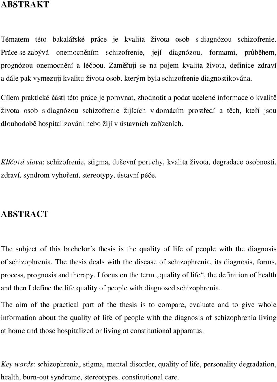 Cílem praktické části této práce je porovnat, zhodnotit a podat ucelené informace o kvalitě života osob s diagnózou schizofrenie žijících v domácím prostředí a těch, kteří jsou dlouhodobě