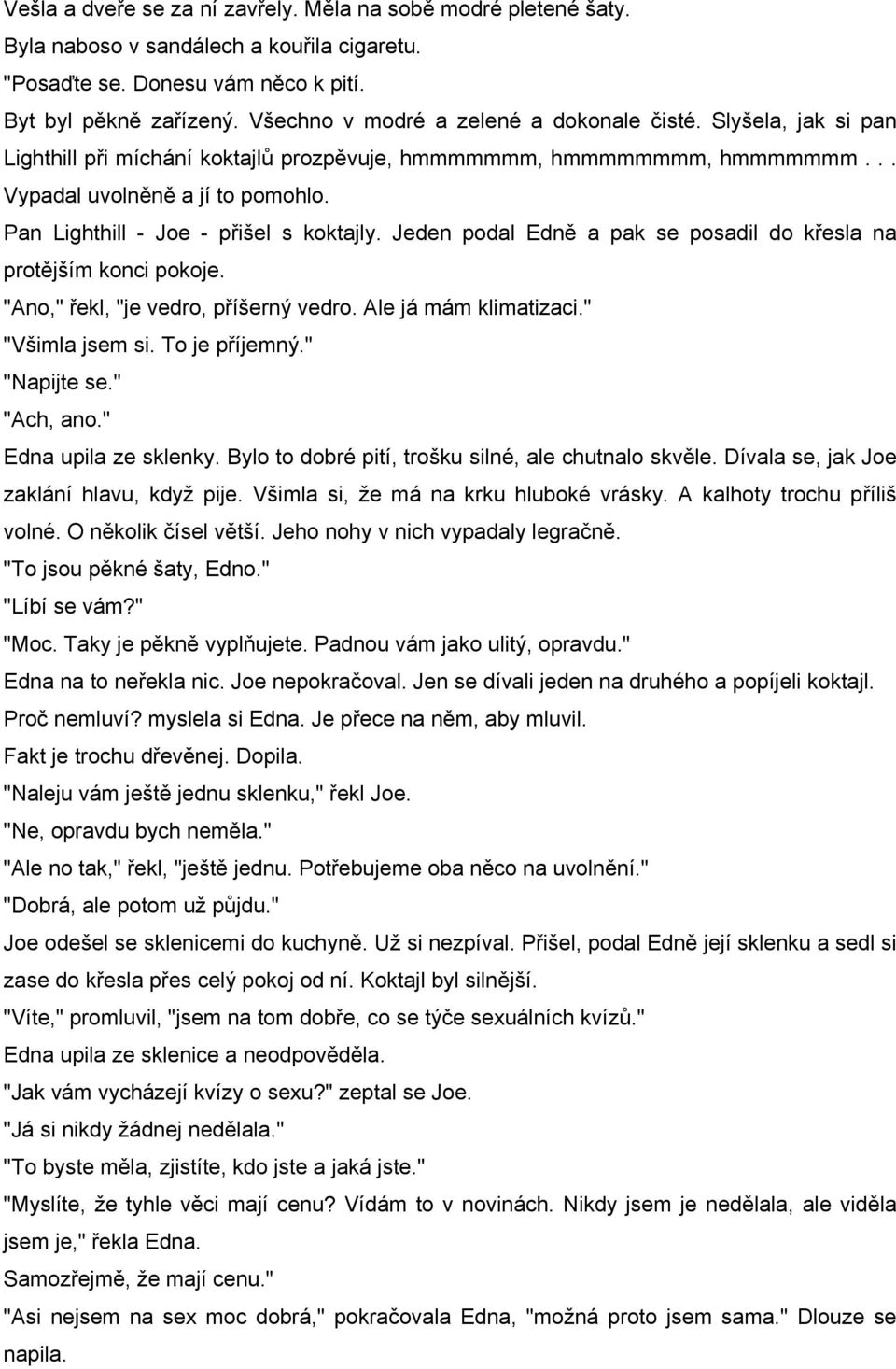 Pan Lighthill - Joe - přišel s koktajly. Jeden podal Edně a pak se posadil do křesla na protějším konci pokoje. "Ano," řekl, "je vedro, příšerný vedro. Ale já mám klimatizaci." "Všimla jsem si.