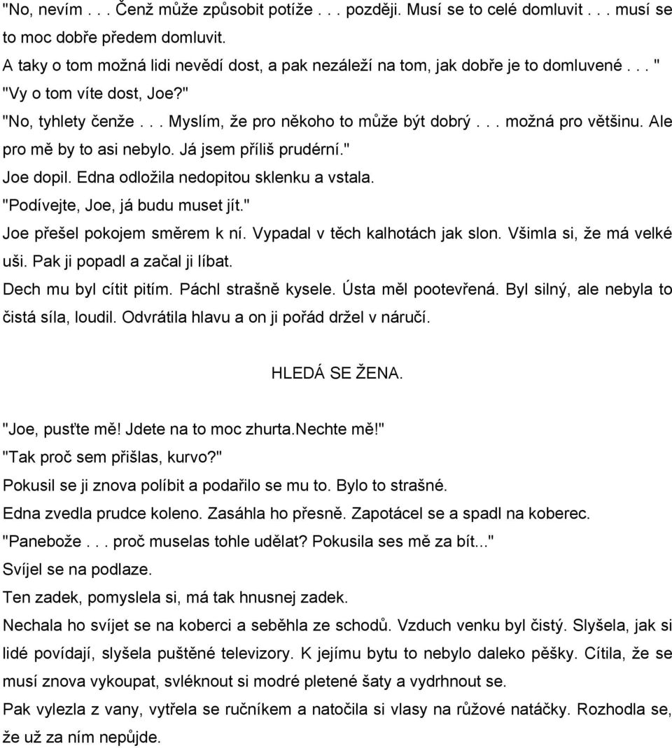 Ale pro mě by to asi nebylo. Já jsem příliš prudérní." Joe dopil. Edna odložila nedopitou sklenku a vstala. "Podívejte, Joe, já budu muset jít." Joe přešel pokojem směrem k ní.