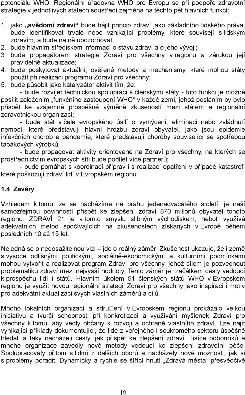 bude hlavním střediskem informací o stavu zdraví a o jeho vývoji; 3. bude propagátorem strategie Zdraví pro všechny v regionu a zárukou její pravidelné aktualizace; 4.