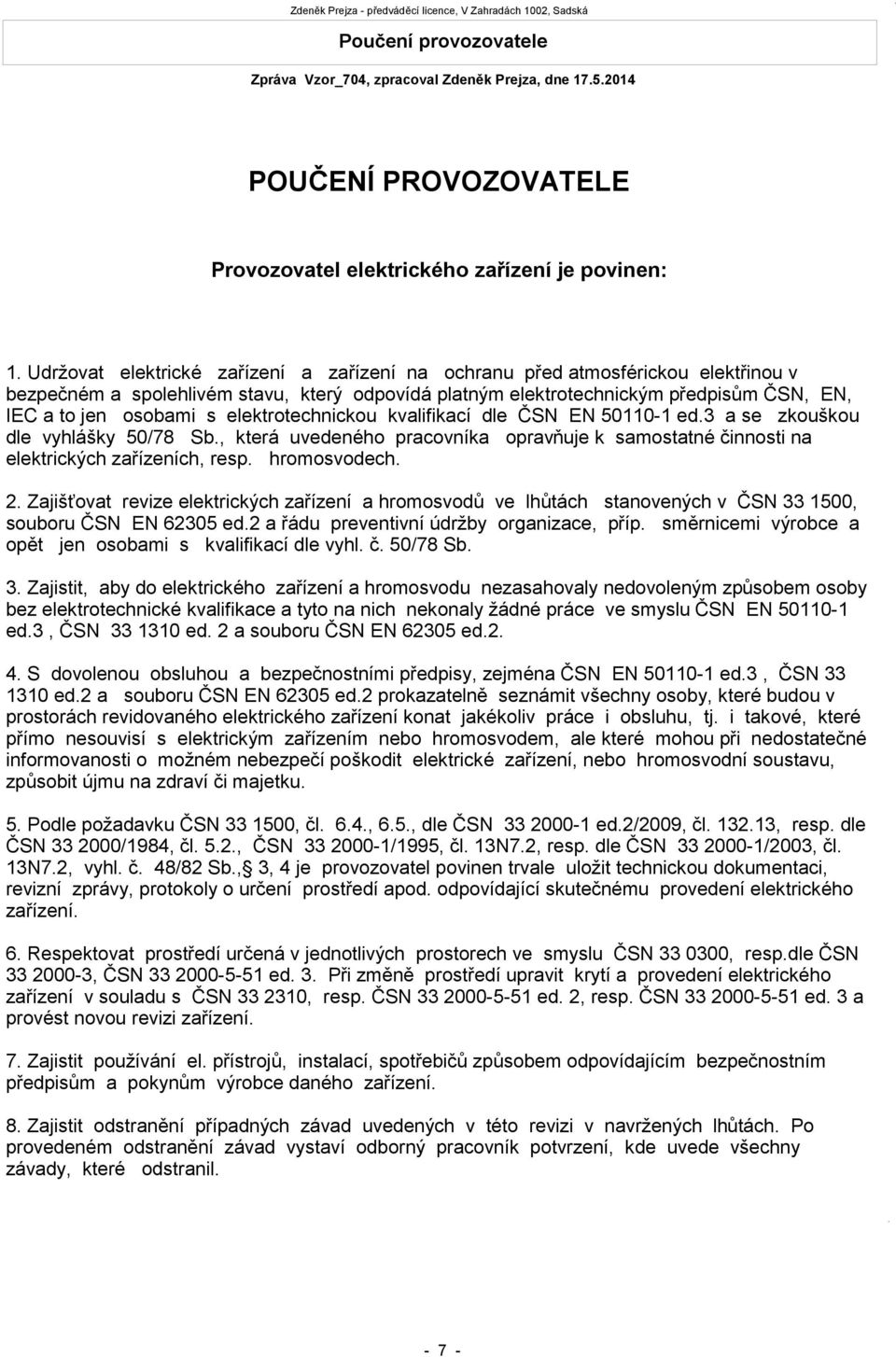 elektrotechnickou kvalifikací dle ČSN EN 50110-1 ed.3 a se zkouškou dle vyhlášky 50/78 Sb., která uvedeného pracovníka opravňuje k samostatné činnosti na elektrických zařízeních, resp. hromosvodech.