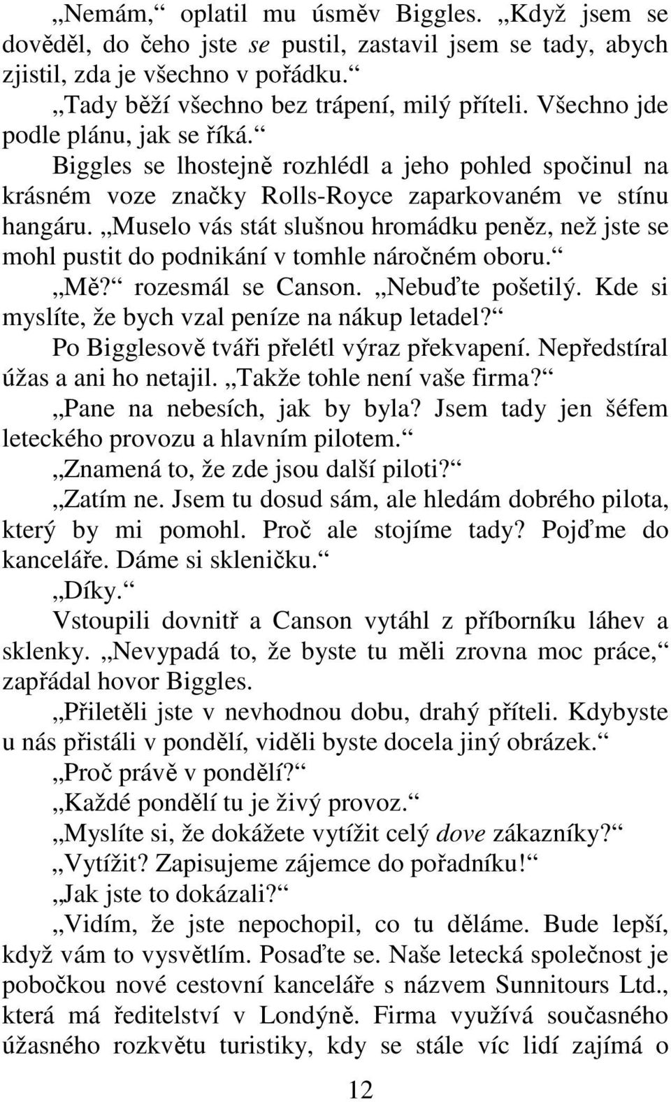 Muselo vás stát slušnou hromádku peněz, než jste se mohl pustit do podnikání v tomhle náročném oboru. Mě? rozesmál se Canson. Nebuďte pošetilý. Kde si myslíte, že bych vzal peníze na nákup letadel?