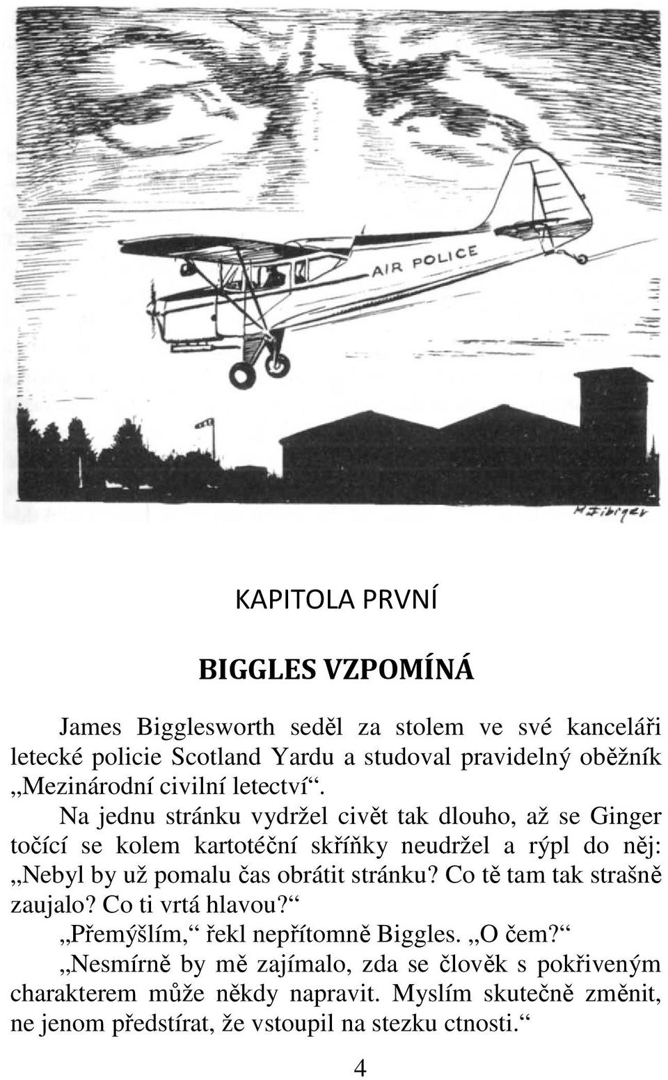 Na jednu stránku vydržel civět tak dlouho, až se Ginger točící se kolem kartotéční skříňky neudržel a rýpl do něj: Nebyl by už pomalu čas obrátit