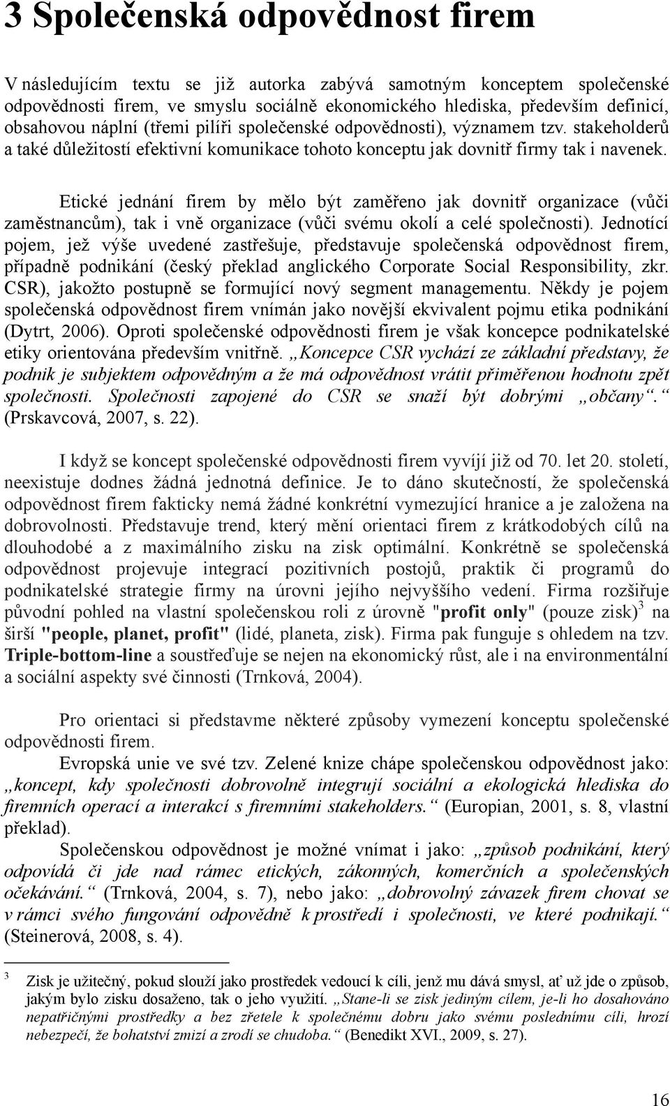 Etické jednání firem by mělo být zaměřeno jak dovnitř organizace (vůči zaměstnancům), tak i vně organizace (vůči svému okolí a celé společnosti).