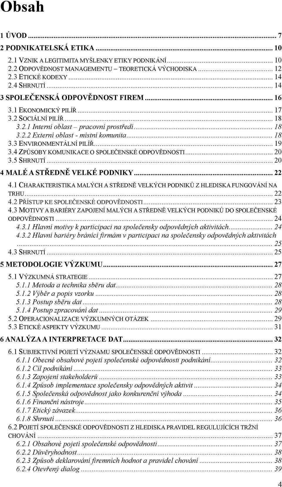 .. 19 3.4 ZPŮSOBY KOMUNIKACE O SPOLEČENSKÉ ODPOVĚDNOSTI... 20 3.5 SHRNUTÍ... 20 4 MALÉ A STŘEDNĚ VELKÉ PODNIKY... 22 4.1 CHARAKTERISTIKA MALÝCH A STŘEDNĚ VELKÝCH PODNIKŮ Z HLEDISKA FUNGOVÁNÍ NA TRHU.