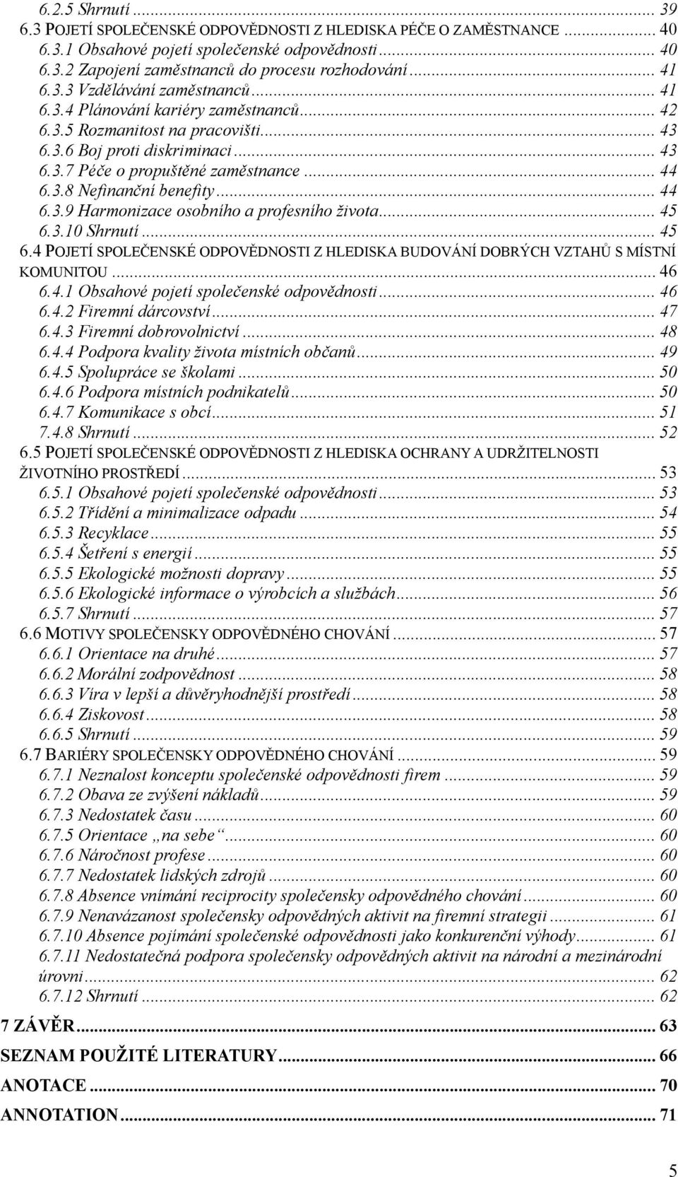 3.8 Nefinanční benefity... 44 6.3.9 Harmonizace osobního a profesního ţivota... 45 6.3.10 Shrnutí... 45 6.4 POJETÍ SPOLEČENSKÉ ODPOVĚDNOSTI Z HLEDISKA BUDOVÁNÍ DOBRÝCH VZTAHŮ S MÍSTNÍ KOMUNITOU... 46 6.