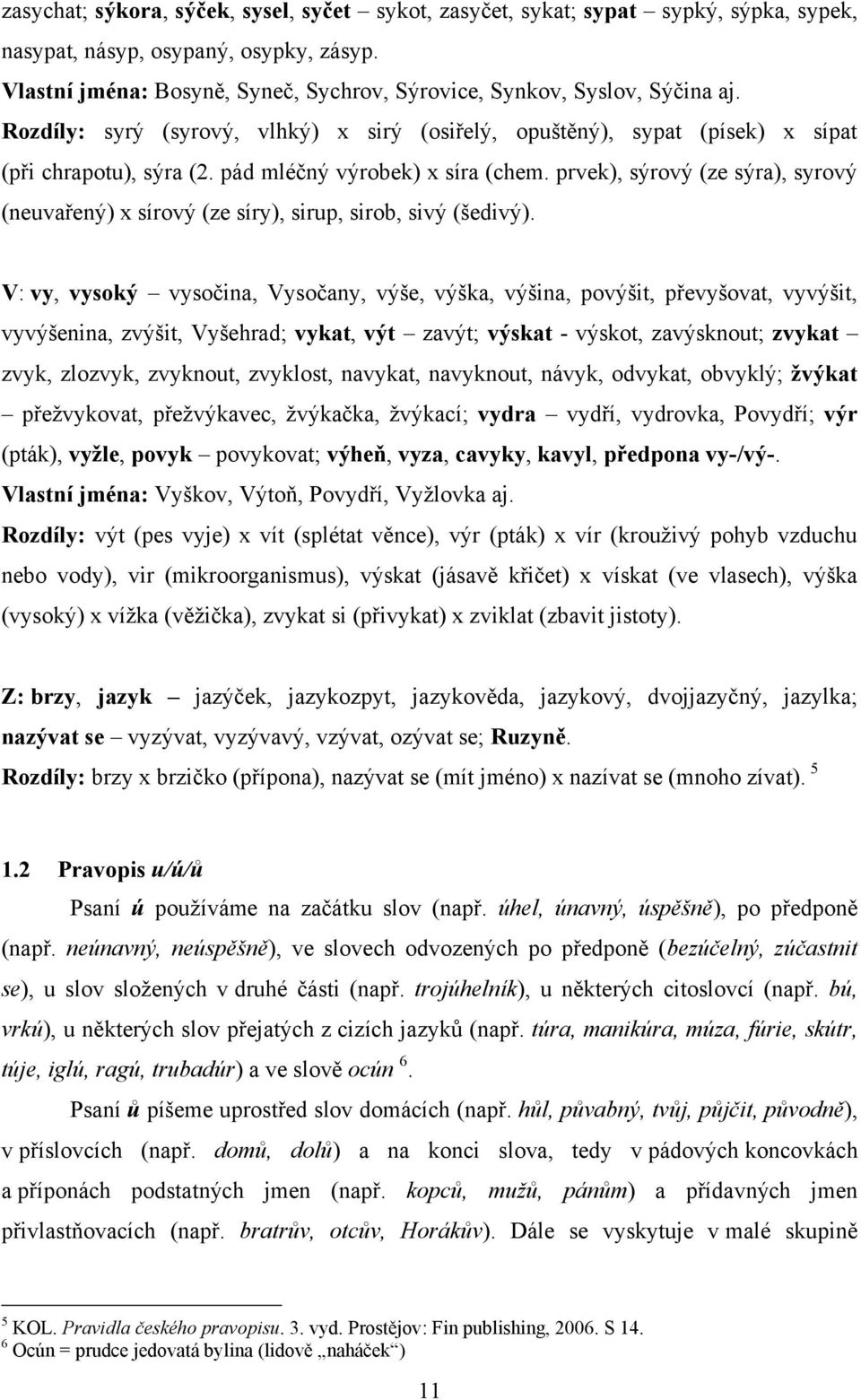 pád mléčný výrobek) x síra (chem. prvek), sýrový (ze sýra), syrový (neuvařený) x sírový (ze síry), sirup, sirob, sivý (šedivý).