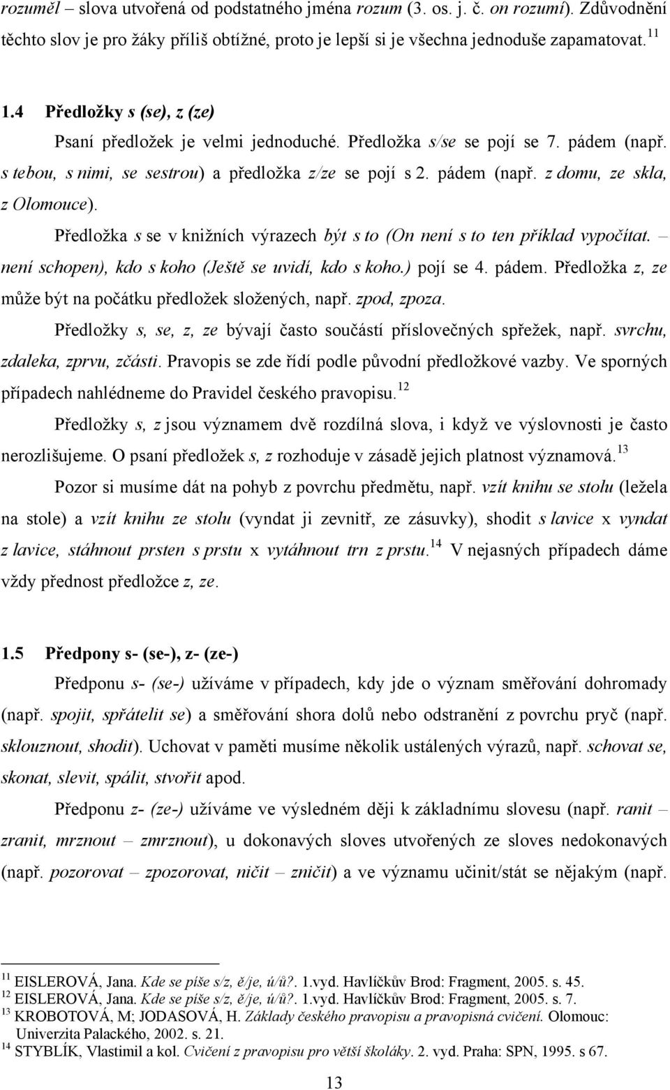 Předloţka s se v kniţních výrazech být s to (On není s to ten příklad vypočítat. není schopen), kdo s koho (Ještě se uvidí, kdo s koho.) pojí se 4. pádem.