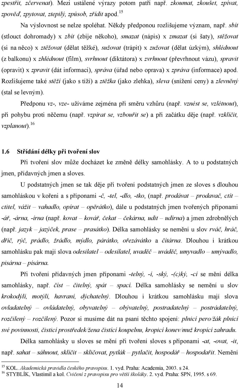 sbít (stlouct dohromady) x zbít (zbije někoho), smazat (nápis) x zmazat (si šaty), stěţovat (si na něco) x ztěţovat (dělat těţké), suţovat (trápit) x zuţovat (dělat úzkým), shlédnout (z balkonu) x