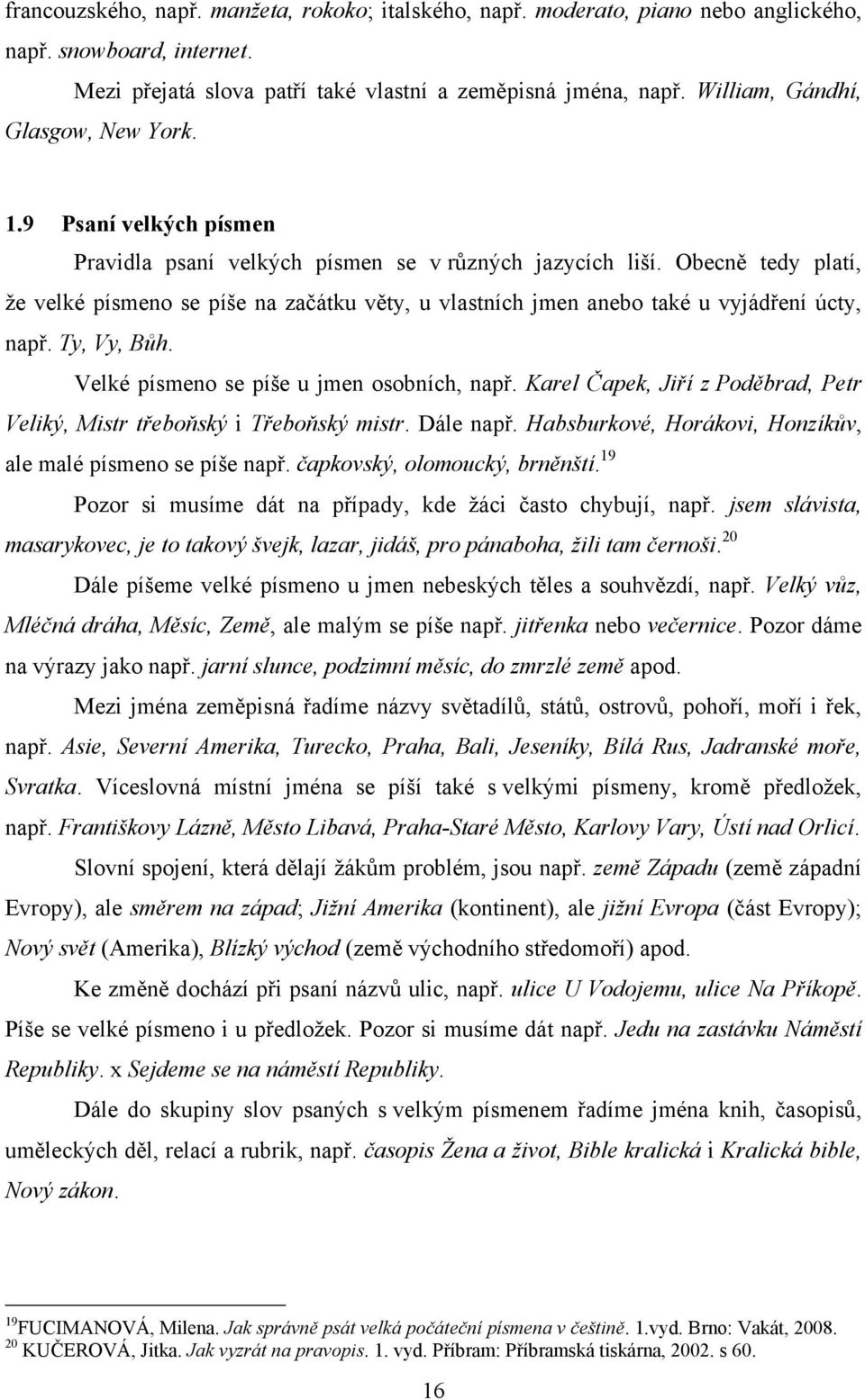 Obecně tedy platí, ţe velké písmeno se píše na začátku věty, u vlastních jmen anebo také u vyjádření úcty, např. Ty, Vy, Bůh. Velké písmeno se píše u jmen osobních, např.