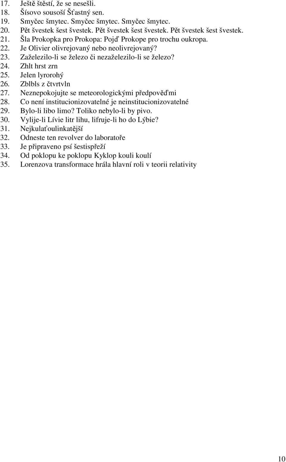 Jelen lyrorohý 26. Zblbls z čtvrtvln 27. Neznepokojujte se meteorologickými předpověďmi 28. Co není institucionizovatelné je neinstitucionizovatelné 29. Bylo-li libo limo? Toliko nebylo-li by pivo.
