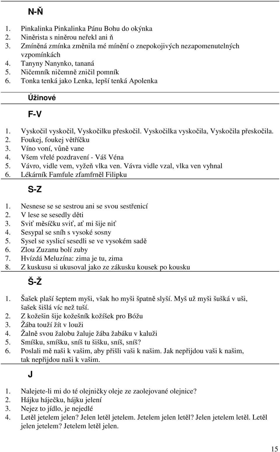 Foukej, foukej větříčku 3. Víno voní, vůně vane 4. Všem vřelé pozdravení - Váš Véna 5. Vávro, vidle vem, vyžeň vlka ven. Vávra vidle vzal, vlka ven vyhnal 6. Lékárník Famfule zfamfrněl Filipku S-Z 1.