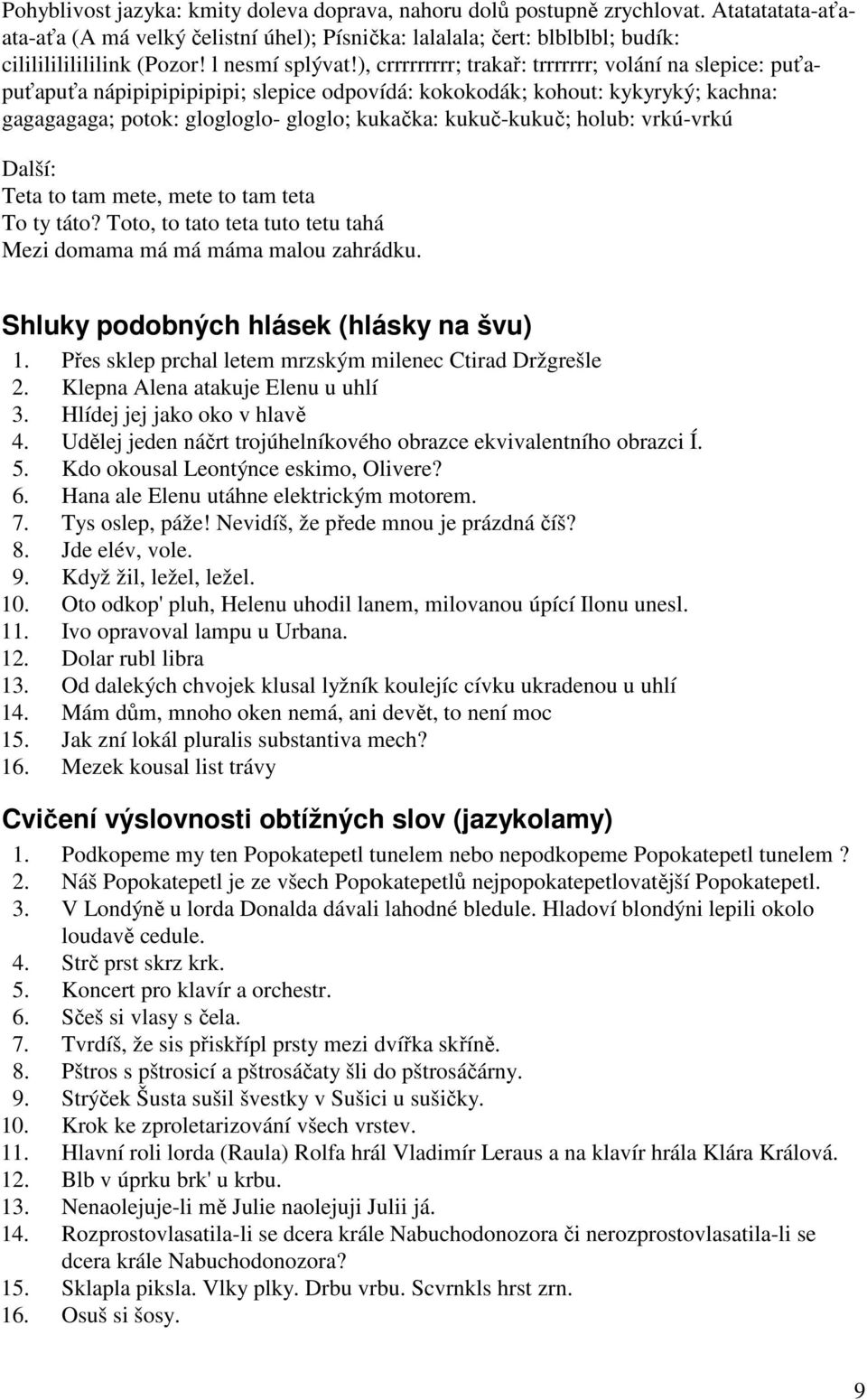 ), crrrrrrrrr; trakař: trrrrrrr; volání na slepice: puťapuťapuťa nápipipipipipipi; slepice odpovídá: kokokodák; kohout: kykyryký; kachna: gagagagaga; potok: glogloglo- gloglo; kukačka: kukuč-kukuč;