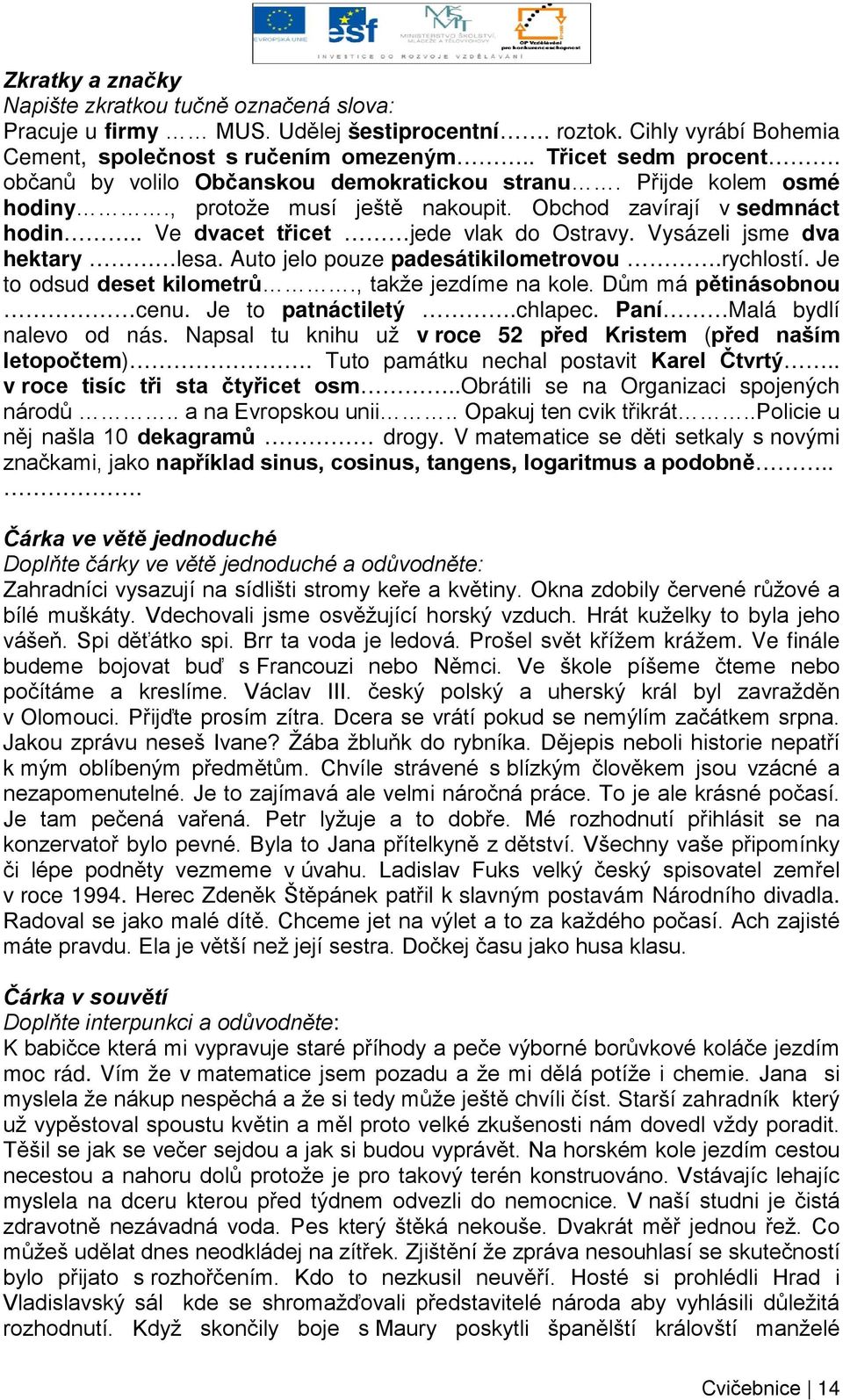 Vysázeli jsme dva hektary lesa. Auto jelo pouze padesátikilometrovou.rychlostí. Je to odsud deset kilometrů., takže jezdíme na kole. Dům má pětinásobnou cenu. Je to patnáctiletý.chlapec.