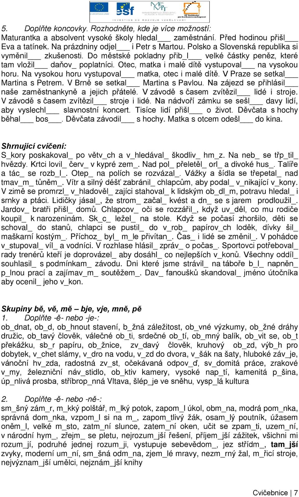 Na vysokou horu vystupoval matka, otec i malé dítě. V Praze se setkal Martina s Petrem. V Brně se setkal Martina s Pavlou. Na zájezd se přihlásil naše zaměstnankyně a jejich přátelé.