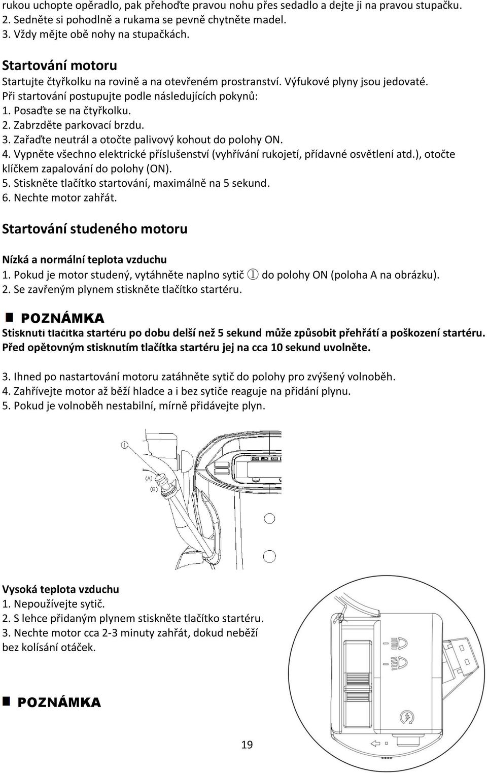 Zabrzděte parkovací brzdu. 3. Zařaďte neutrál a otočte palivový kohout do polohy ON. 4. Vypněte všechno elektrické příslušenství (vyhřívání rukojetí, přídavné osvětlení atd.