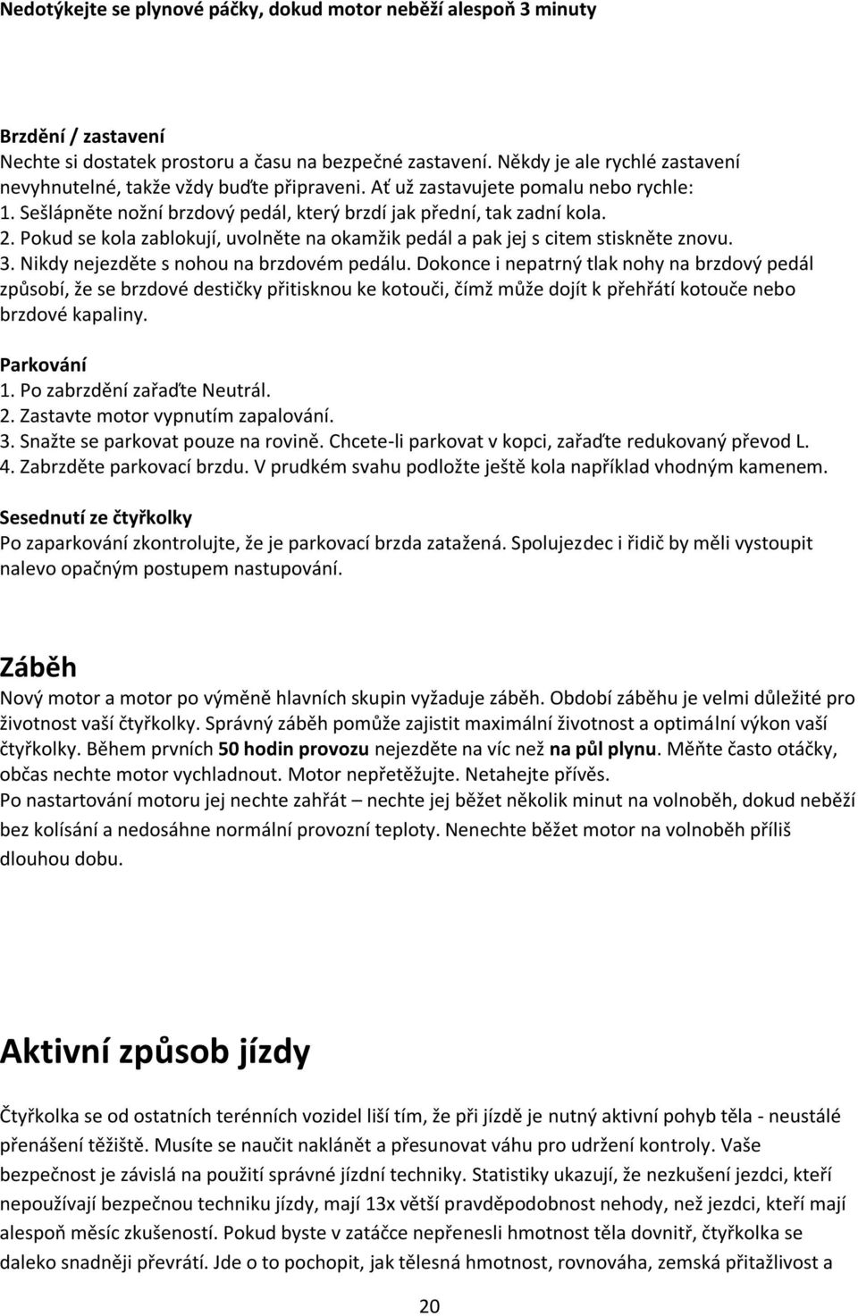 Pokud se kola zablokují, uvolněte na okamžik pedál a pak jej s citem stiskněte znovu. 3. Nikdy nejezděte s nohou na brzdovém pedálu.