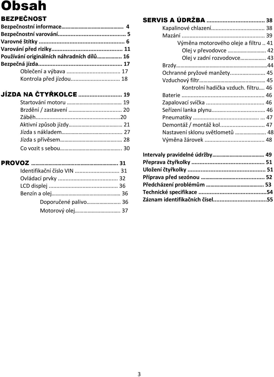 . 28 Co vozit s sebou.. 30 PROVOZ... 31 Identifikační číslo VIN... 31 Ovládací prvky... 32 LCD displej... 36 Benzín a olej. 36 Doporučené palivo... 36 Motorový olej..... 37 SERVIS A ÚDRŽBA.