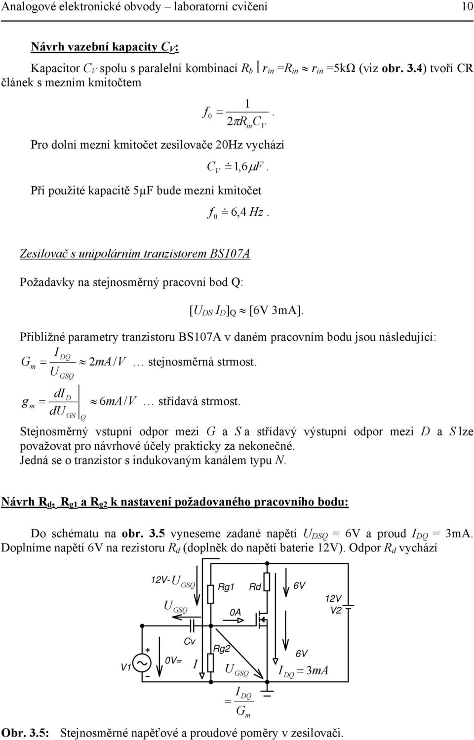 stejnosměrný pracovní bod Q: [U DS I D ] Q [6V 3mA] Přibližné parametry tranzistoru BS07A v daném pracovním bodu jsou následující: I DQ Gm = 2mA/ V stejnosměrná strmost U GSQ di D g m = 6mA/ V