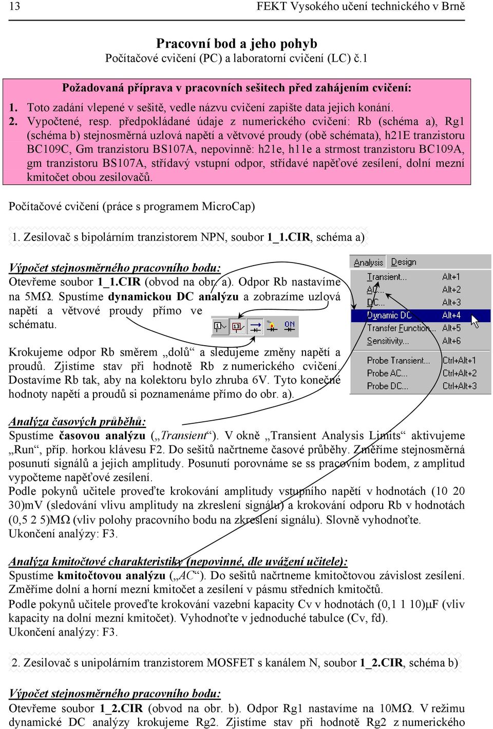 (obě schémata), h2e tranzistoru BC09C, Gm tranzistoru BS07A, nepovinně: h2e, he a strmost tranzistoru BC09A, gm tranzistoru BS07A, střídavý vstupní odpor, střídavé napěťové zesílení, dolní mezní