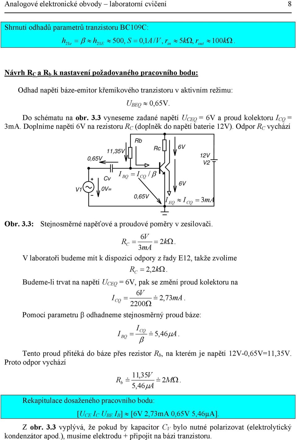 rezistoru R C (doplněk do napětí baterie 2V) Odpor R C vychází V 0,65V,35V Cv 0V= Rb I BQ = I CQ / β 0,65V Rc 6V 6V 2V V2 I EQ I CQ = 3mA Obr 33: Stejnosměrné napěťové a proudové poměry v zesilovači