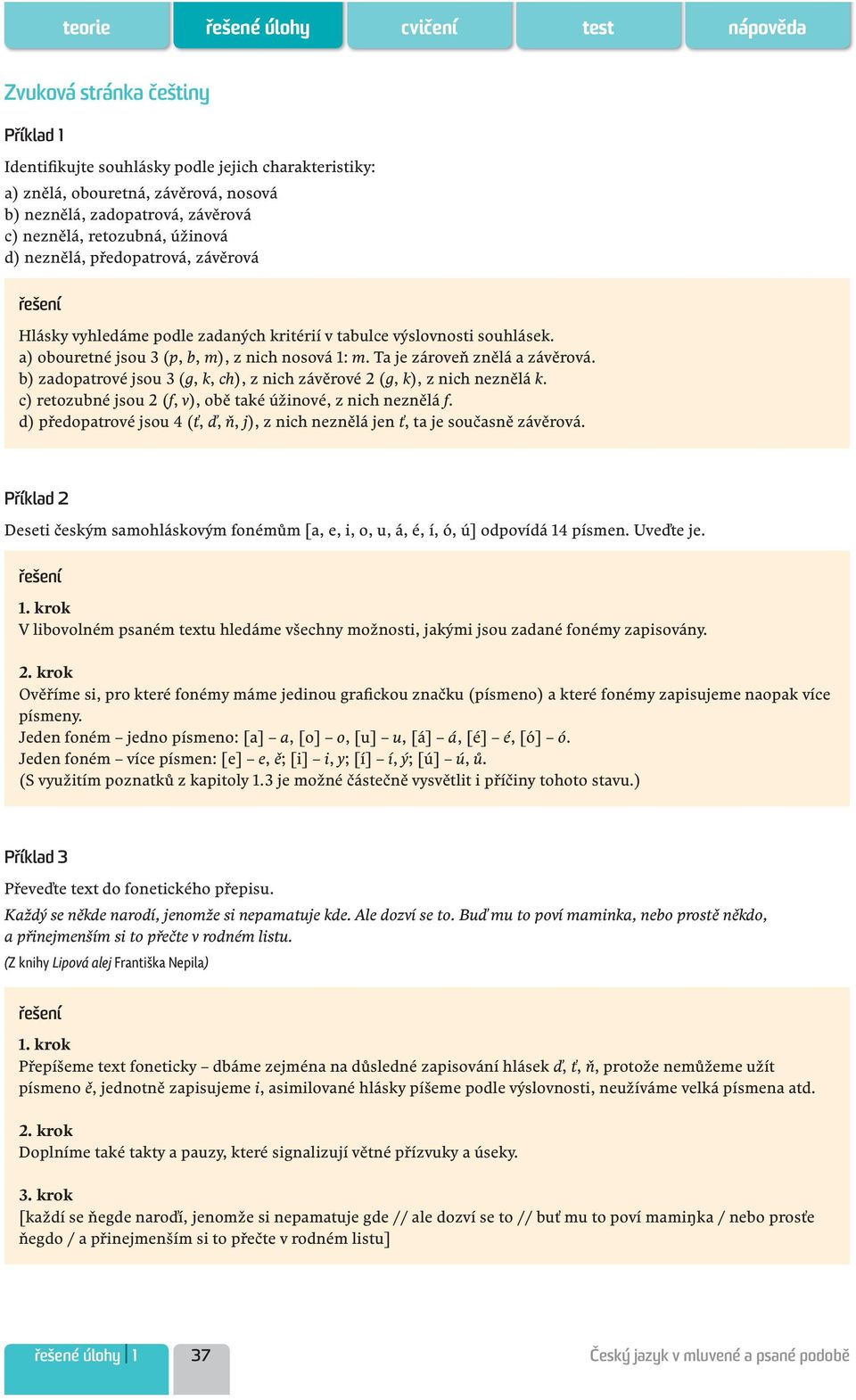 b) zadopatrové jsou 3 (g, k, ch), z nich závěrové 2 (g, k), z nich neznělá k. c) retozubné jsou 2 (f, v), obě také úžinové, z nich neznělá f.