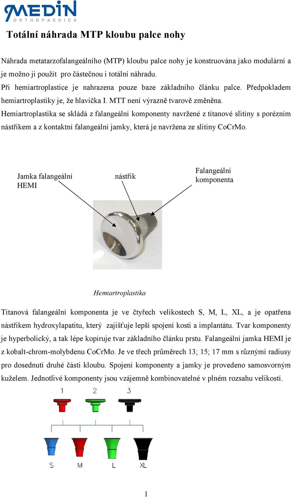 Hemiartroplastika se skládá z falangeální komponenty navržené z titanové slitiny s porézním nástřikem a z kontaktní falangeální jamky, která je navržena ze slitiny CoCrMo.