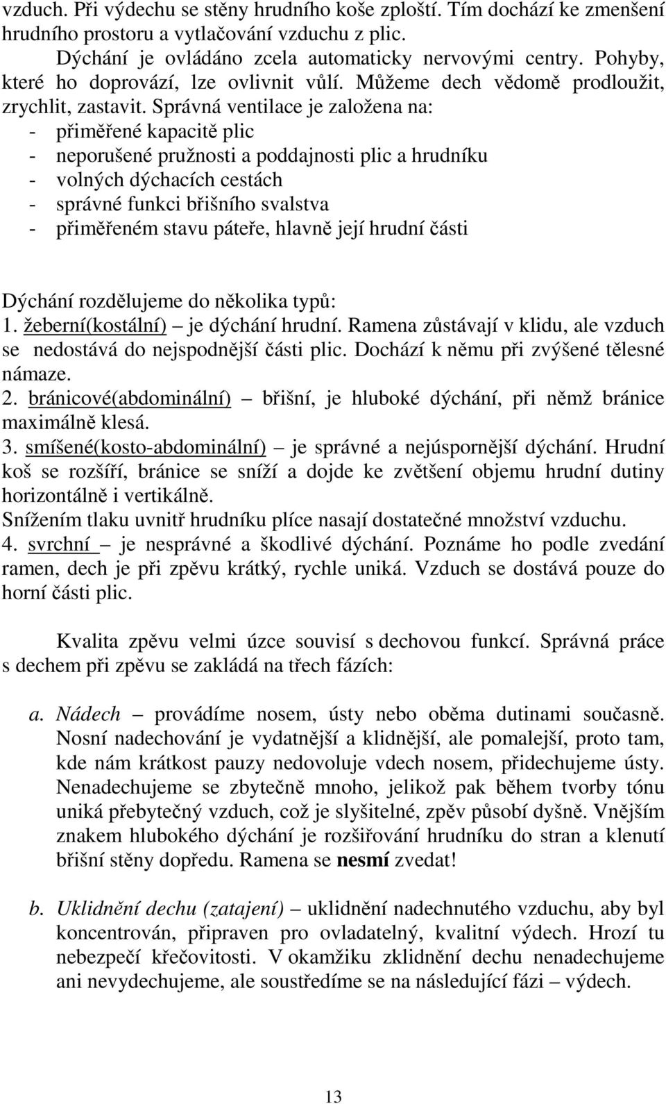 Správná ventilace je založena na: - přiměřené kapacitě plic - neporušené pružnosti a poddajnosti plic a hrudníku - volných dýchacích cestách - správné funkci břišního svalstva - přiměřeném stavu