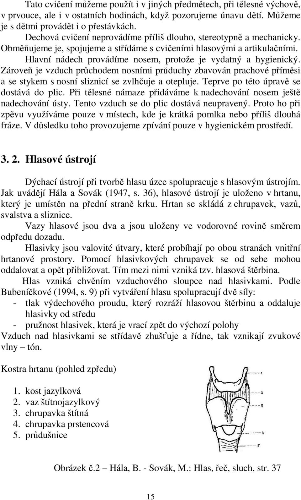 Hlavní nádech provádíme nosem, protože je vydatný a hygienický. Zároveň je vzduch průchodem nosními průduchy zbavován prachové příměsi a se stykem s nosní sliznicí se zvlhčuje a otepluje.