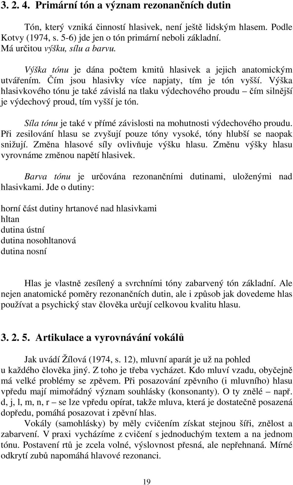 Výška hlasivkového tónu je také závislá na tlaku výdechového proudu čím silnější je výdechový proud, tím vyšší je tón. Síla tónu je také v přímé závislosti na mohutnosti výdechového proudu.