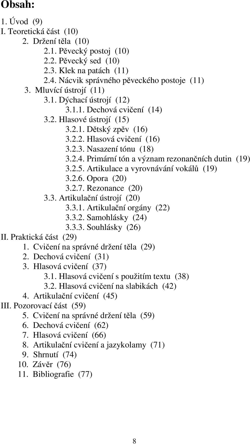 2.5. Artikulace a vyrovnávání vokálů (19) 3.2.6. Opora (20) 3.2.7. Rezonance (20) 3.3. Artikulační ústrojí (20) 3.3.1. Artikulační orgány (22) 3.3.2. Samohlásky (24) 3.3.3. Souhlásky (26) II.