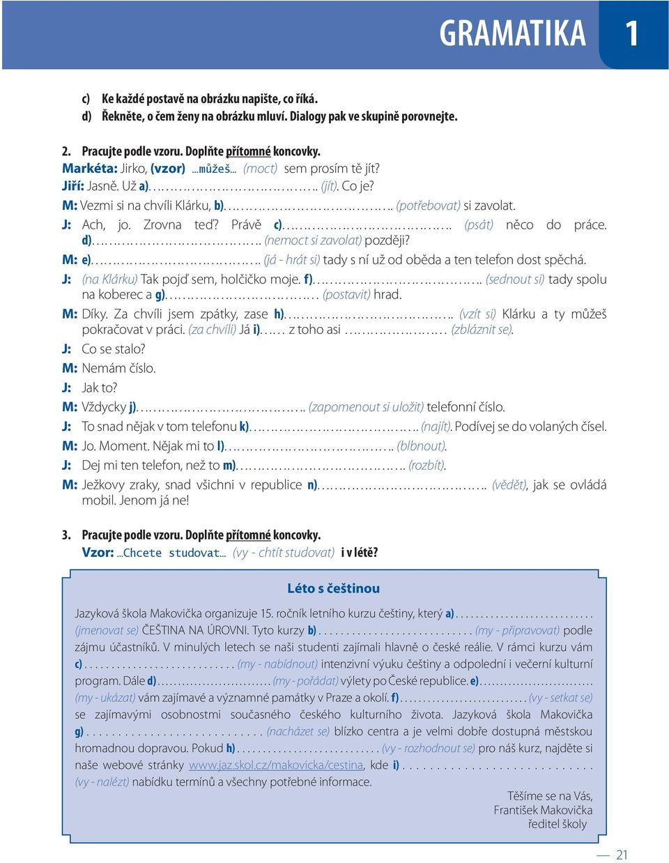 (psát) něco do práce. d). (nemoct si zavolat) později? M: e). (já - hrát si) tady s ní už od oběda a ten telefon dost spěchá. J: (na Klárku) Tak pojď sem, holčičko moje. f).