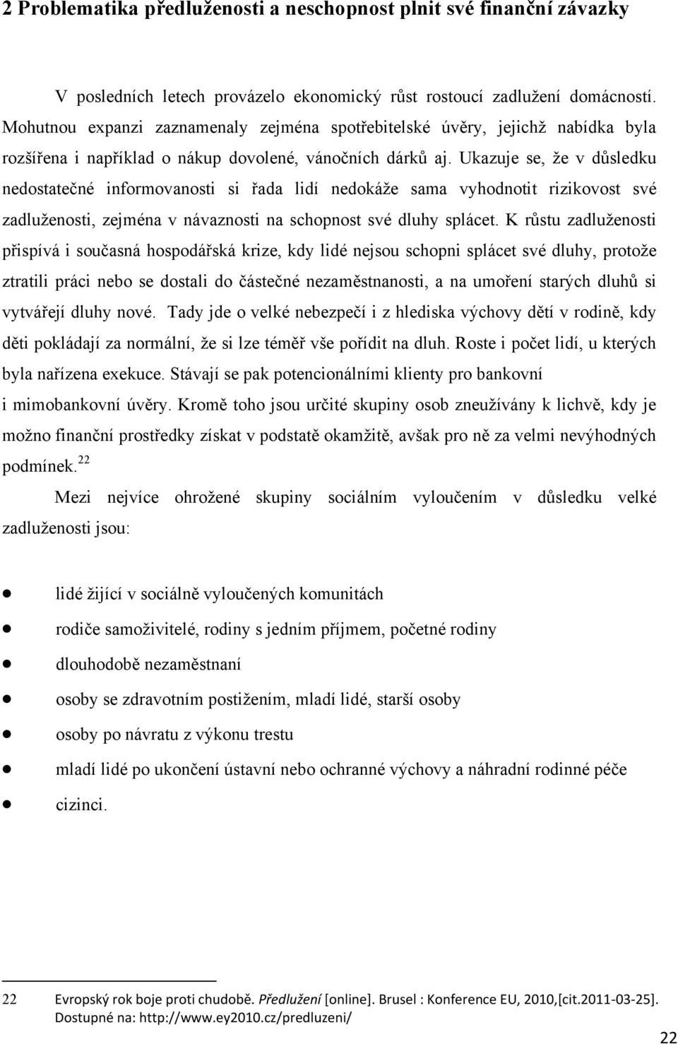 Ukazuje se, ţe v důsledku nedostatečné informovanosti si řada lidí nedokáţe sama vyhodnotit rizikovost své zadluţenosti, zejména v návaznosti na schopnost své dluhy splácet.