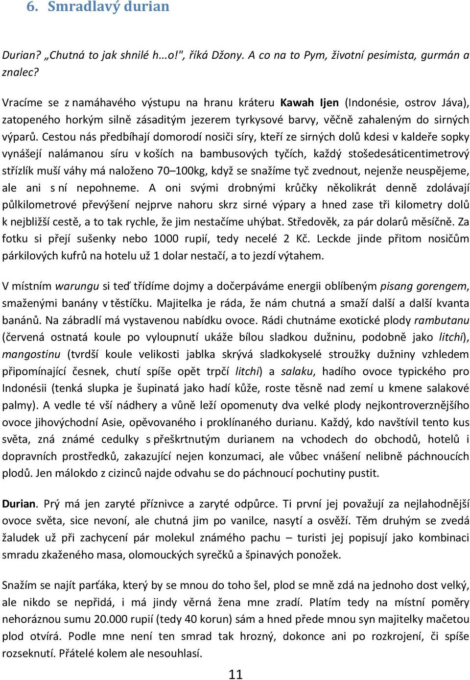 Cestou nás předbíhají domorodí nosiči síry, kteří ze sirných dolů kdesi v kaldeře sopky vynášejí nalámanou síru v koších na bambusových tyčích, každý stošedesáticentimetrový střízlík muší váhy má