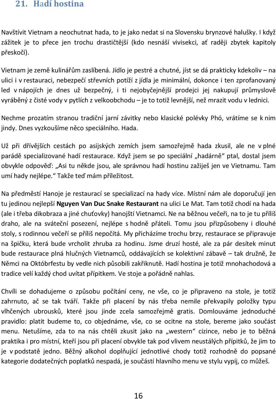 Jídlo je pestré a chutné, jíst se dá prakticky kdekoliv na ulici i v restauraci, nebezpečí střevních potíží z jídla je minimální, dokonce i ten zprofanovaný led v nápojích je dnes už bezpečný, i ti