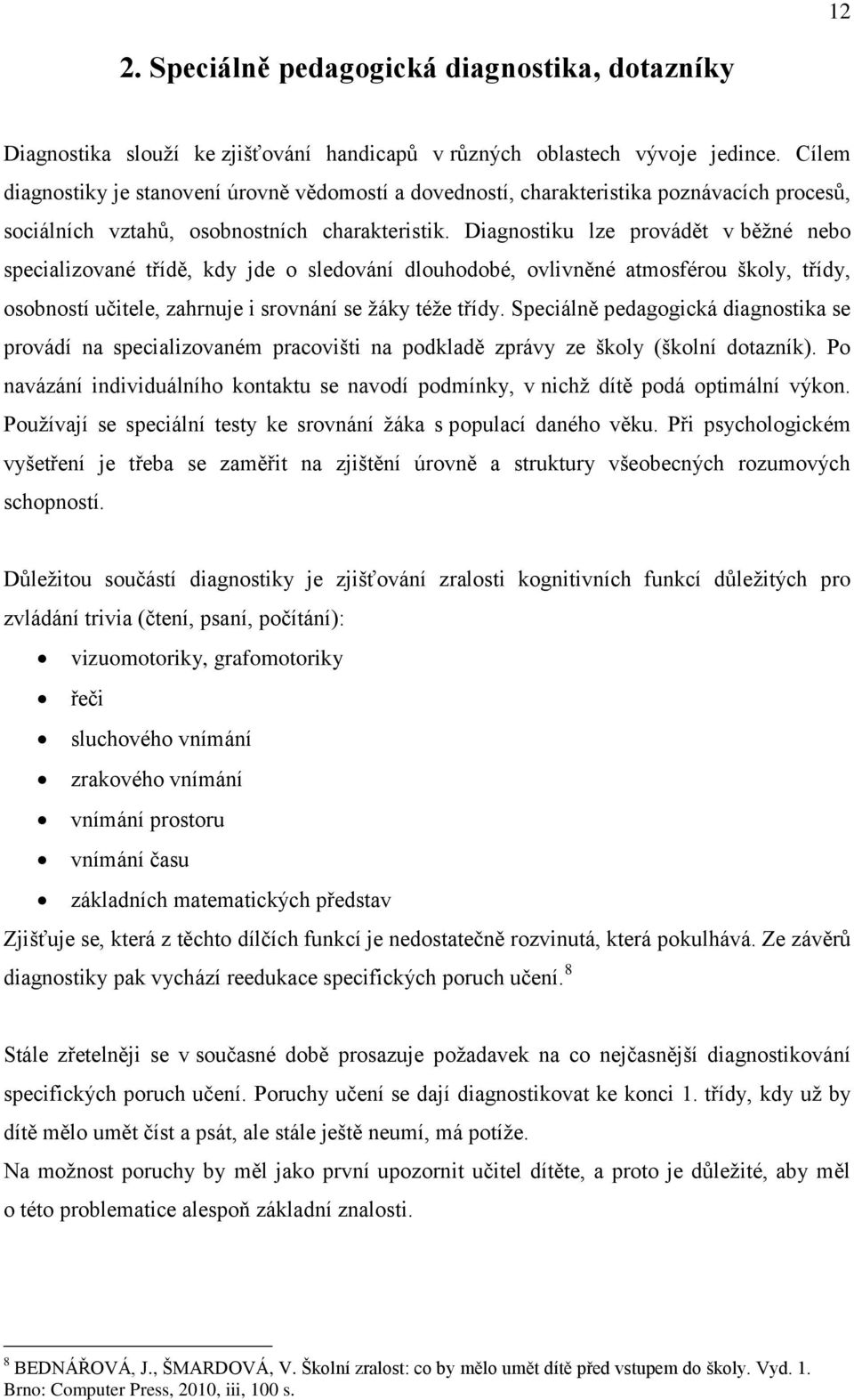 Diagnostiku lze provádět v běžné nebo specializované třídě, kdy jde o sledování dlouhodobé, ovlivněné atmosférou školy, třídy, osobností učitele, zahrnuje i srovnání se žáky téže třídy.