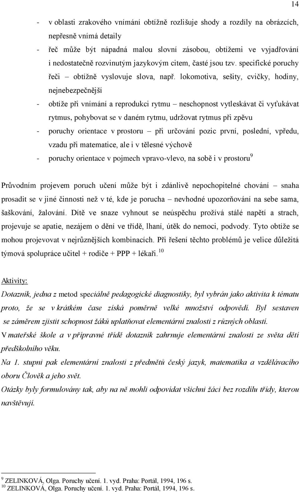 lokomotiva, sešity, cvičky, hodiny, nejnebezpečnější - obtíže při vnímání a reprodukci rytmu neschopnost vytleskávat či vyťukávat rytmus, pohybovat se v daném rytmu, udržovat rytmus při zpěvu -