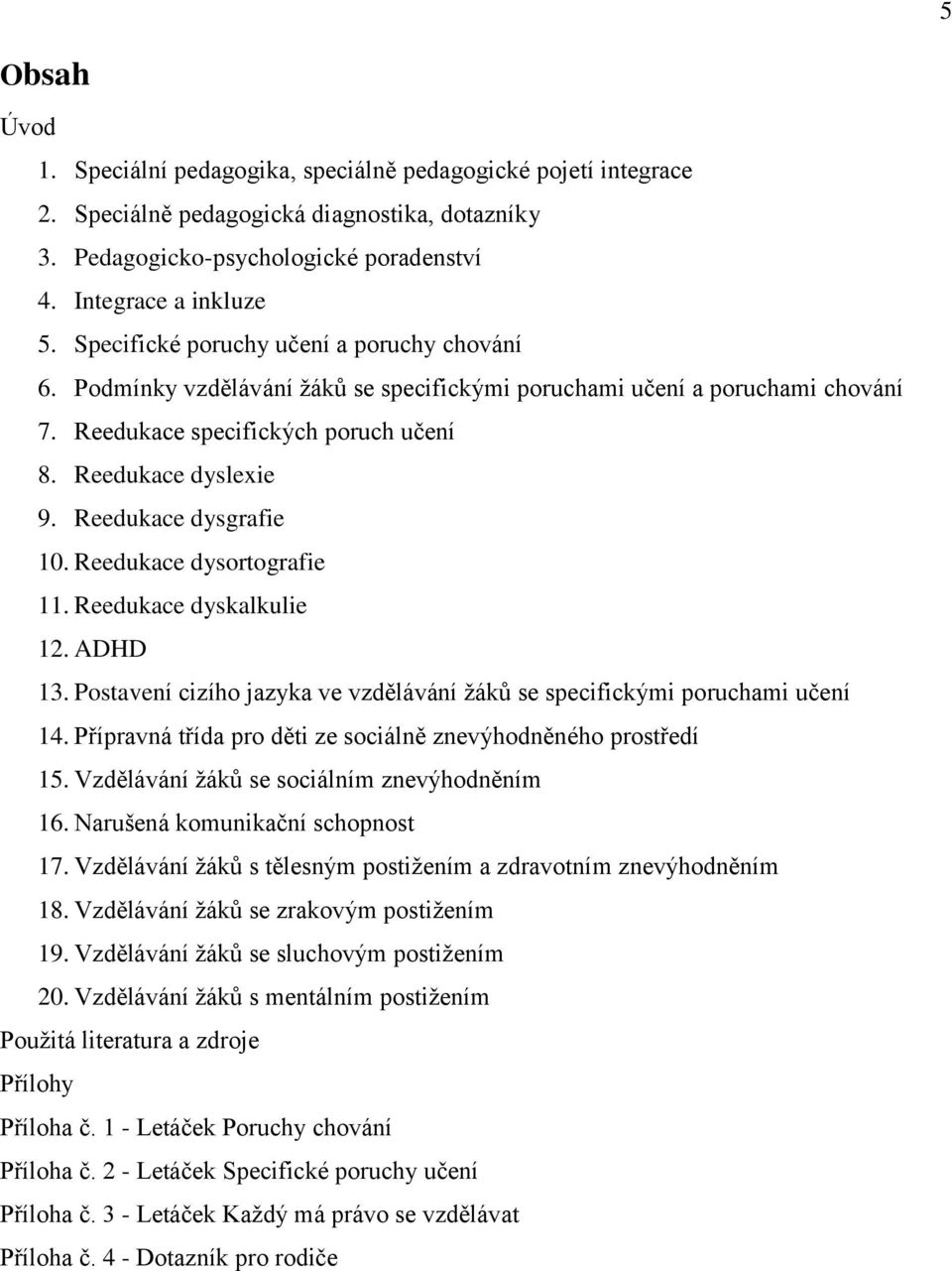 Reedukace dysgrafie 10. Reedukace dysortografie 11. Reedukace dyskalkulie 12. ADHD 13. Postavení cizího jazyka ve vzdělávání žáků se specifickými poruchami učení 14.